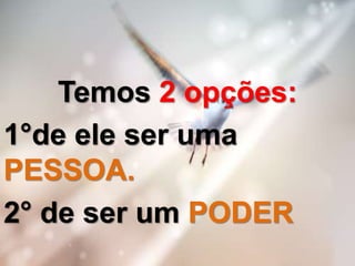 Temos 2 opções:
1°de ele ser uma
PESSOA.
2° de ser um PODER
 