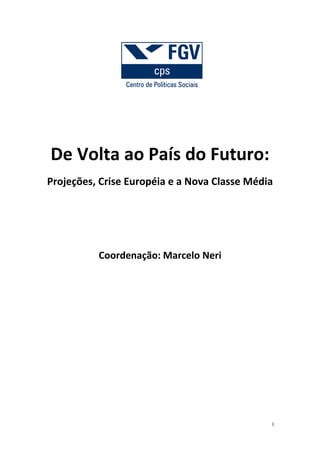 De Volta ao País do Futuro:
Projeções, Crise Européia e a Nova Classe Média




          Coordenação: Marcelo Neri




                                              1
 
