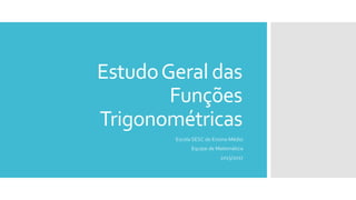EstudoGeral das
Funções
Trigonométricas
Escola SESC de Ensino Médio
Equipe de Matemática
2015/2017
 