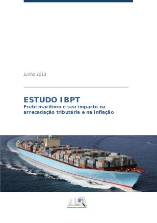 Junho 2013
ESTUDO IBPT
Frete marítimo e seu impacto na
arrecadação tributária e na inflação
 