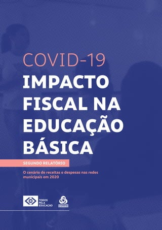 COVID-19
IMPACTO
FISCAL NA
EDUCAÇÃO
BÁSICA
SEGUNDO RELATÓRIO
O cenário de receitas e despesas nas redes
municipais em 2020
 