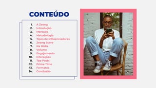 CONTEÚDO
1. A Zeeng
2. Introdução
3. Mercado
4. Metodologia
5. Tipos de Inﬂuenciadores
6. Zeeng Score
7. Na Mídia
8. Volum...