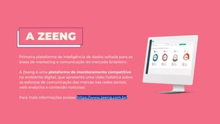 Primeira plataforma de inteligência de dados voltada para as
áreas de marketing e comunicação do mercado brasileiro.
A Zee...