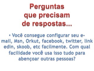  Quanto tempo eu consigo ficar longe da internet, ou de meu computador pessoal?Perguntasque precisamde respostas... Quanto tempo eu dedico ao estudo da Bíblia diariamente?