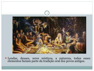 3

 Lendas, deuses, seres místicos, a natureza, todos esses

elementos faziam parte da tradição oral dos povos antigos.

 