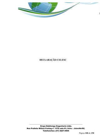 _______________________________________________________________ 
Grupo Babitonga Engenharia Ltda. 
Rua Prefeito Wittch Freitag n° 1370 sala 01, Iririu – Joinville/SC. 
Telefone/fax: (47) 3027-4909 
Página 108 de 150 
DECLARAÇÃO CELESC  