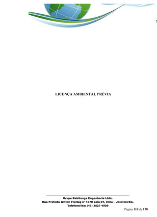 _______________________________________________________________ 
Grupo Babitonga Engenharia Ltda. 
Rua Prefeito Wittch Freitag n° 1370 sala 01, Iririu – Joinville/SC. 
Telefone/fax: (47) 3027-4909 
Página 110 de 150 
LICENÇA AMBIENTAL PRÉVIA  