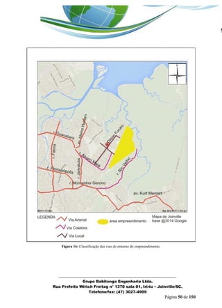 _______________________________________________________________ 
Grupo Babitonga Engenharia Ltda. 
Rua Prefeito Wittch Freitag n° 1370 sala 01, Iririu – Joinville/SC. 
Telefone/fax: (47) 3027-4909 
Página 50 de 150 
Figura 16: Classificação das vias do entorno do empreendimento. 
 