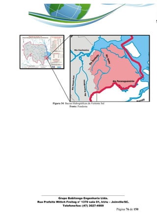 _______________________________________________________________ 
Grupo Babitonga Engenharia Ltda. 
Rua Prefeito Wittch Freitag n° 1370 sala 01, Iririu – Joinville/SC. 
Telefone/fax: (47) 3027-4909 
Página 76 de 150 
Figura 34: Bacias Hidrográficas da Vertente Sul 
Fonte: Fundema 
 