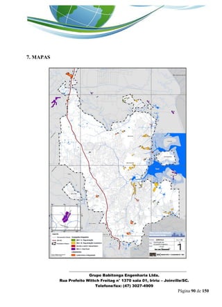 _______________________________________________________________ 
Grupo Babitonga Engenharia Ltda. 
Rua Prefeito Wittch Freitag n° 1370 sala 01, Iririu – Joinville/SC. 
Telefone/fax: (47) 3027-4909 
Página 90 de 150 
7. MAPAS 
 