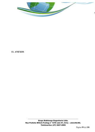 _______________________________________________________________ 
Grupo Babitonga Engenharia Ltda. 
Rua Prefeito Wittch Freitag n° 1370 sala 01, Iririu – Joinville/SC. 
Telefone/fax: (47) 3027-4909 
Página 99 de 150 
11. ANEXOS 
 