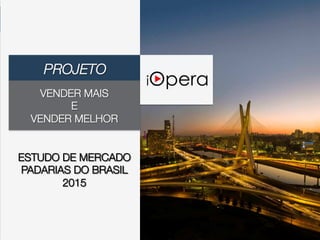 VENDER MAIS 
E 
VENDER MELHOR"
"

ESTUDO DE MERCADO"
PADARIAS DO BRASIL
2015
PROJETO
 
