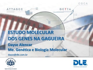 ESTUDO MOLECULAR
DOS GENES NA GAGUEIRA
dayse@dle.com.br
Dayse Alencar
Me. Genética e Biologia Molecular
 