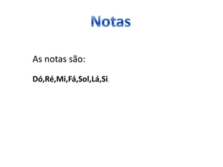 As notas são:
Dó,Ré,Mi,Fá,Sol,Lá,Si.
 