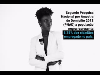 ≈	
  
≈	
  
Segundo Pesquisa
Nacional por Amostra
de Domicílio 2013
(PNAD) a população
negra representa
8,75% dos cidadãos...