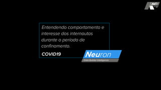 Entendendo comportamento e
interesse dos internautas
durante o período de
confinamento.
COVID19
 