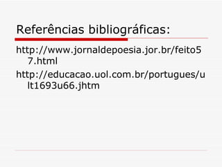 Referências bibliográficas: http://www.jornaldepoesia.jor.br/feito57.html http://educacao.uol.com.br/portugues/ult1693u66.jhtm 