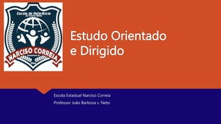 Estudo Orientado
e Dirigido
Escola Estadual Narciso Correia
Professor João Barbosa s. Neto
 