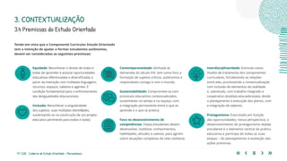11 | 220 Caderno de Estudo Orientado - Pernambuco
Tendo em vista que o Componente Curricular Estudo Orientado
tem a intenção de ajudar a formar estudantes autônomos,
devem ser consideradas as seguintes premissas:
3.4 Premissas do Estudo Orientado
3. CONTEXTUALIZAÇÃO
Equidade: Reconhecer o direito de todos e
todas de aprender e acessar oportunidades
educativas diferenciadas e diversificadas a
partir da interação com múltiplas linguagens,
recursos, espaços, saberes e agentes. É
condição fundamental para o enfrentamento
das desigualdades educacionais;
Inclusão: Reconhecer a singularidade
dos sujeitos, suas múltiplas identidades,
sustentando-se na construção de um projeto
educativo pertinente para todos e todas;
Contemporaneidade: Alinhada às
demandas do século XXI, tem como foco a
formação de sujeitos críticos, autônomos e
responsáveis consigo e com o mundo;
Sustentabilidade: Compromete-se com
processos educativos contextualizados,
sustentáveis no tempo e no espaço, com
a integração permanente entre o que se
aprende e o que se pratica;
Foco no desenvolvimento de
competências: Os(as) estudantes devem
desenvolver, mobilizar conhecimentos,
habilidades, atitudes e valores, para agirem
sobre situações complexas da vida cotidiana;
Interdisciplinaridade: Estimula novos
modos de tratamento dos componentes
curriculares, fortalecendo as relações
entre eles, promovendo a contextualização
com inclusão de elementos da realidade
e, sobretudo, com trabalho integrado e
cooperativo dos(das) educadores(as), desde
o planejamento à execução dos planos, com
a integração de saberes;
Protagonismo: Exercitado em função
das oportunidades, nessa perspectiva, o
desenvolvimento do protagonismo do(da)
estudante é o elemento central da prática
educativa e participa de todas as suas
etapas – do planejamento à avaliação das
ações previstas.
 