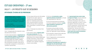 213 | 220 Caderno de Estudo Orientado - Pernambuco
AULA 7 – UM PROJETO QUE SE DESDOBRA
ESTUDO ORIENTADO – 3º ano
ATIVIDADE: É HORA DE SE PREPARAR
2. Essas etapas de busca de informações,
planejamento de ações, registros e
conversas entre os(as) estudantes
devem ser realizadas quantas vezes
forem necessárias (dentro do tempo
previsto) até que todas as perguntas
sejam respondidas e o produto final seja
concluído.
Parte 2: Finalização do produto final
(30 minutos)
1. De maneira coletiva, organize ações
com os(as) estudantes, para que
o produto final possa ser concluído,
dependendo de seu objetivo (elaboração
de folder informativo, criação de blog,
organização de mutirão, construção
de objetos como captador de água de
chuvas e outras ideias).
2. Na lousa, vá anotando as ações
sugeridas pelos(as) estudantes e a função
dos responsáveis por cada uma.
3. Caso não seja possível sua finalização
da maneira esperada inicialmente, auxilie
os(as) estudantes a pensarem em
alternativas possíveis.
4. Lembre-se de que todas as etapas,
escolhas, ações e discussões realizadas
devem ser registradas na pasta adequada.
5. Se necessário, marque outras aulas para
que o projeto possa ser concluído.
Parte 3: Organizando a comunicação dos
resultados (70 minutos)
1. Oriente os(as) estudantes a se
organizarem em grupos para realizarem a
montagem de uma apresentação, usando
a ferramenta Prezi ou outra de livre escolha.
COMPETÊNCIA GERAL DA BNCC
2 – Pensamento científico, crítico e criativo
Exercitar a curiosidade intelectual e utilizar
as ciências com criticidade e criatividade.
5 – Cultura Digital
Compreender, utilizar e criar tecnologias
digitais de forma crítica, significativa e ética.
2. A apresentação deve conter todas
as etapas do Projeto, inclusive utilizando
imagens, mapas, vídeos, fotos dos
momentos de pesquisa. Deve conter os
elementos registrados na “pasta” e outros
que julgarem relevantes para que o(a)
ouvinte compreenda o caminho percorrido,
desde a ideia inicial, os desafios, até o
resultado final. Na lousa, de maneira
coletiva, combine com os(as) estudantes e
anote quais são as partes necessárias
para essa apresentação.
DESENVOLVIMENTO
Parte 1: Reorganização dos materiais e novas
descobertas (50 minutos)
1. Auxilie os(as) estudantes a organizarem os
novos materiais trazidos e a responderem
às perguntas/problemas iniciais. Quanto
mais informações são trazidas e relações
são estabelecidas entre elas, maior clareza
têm do fenômeno estudado e mais fácil de
se responder às perguntas e compreender o
“problema” apresentado.
 