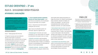218 | 220 Caderno de Estudo Orientado - Pernambuco
AULA 8 – DIVULGANDO NOSSA PESQUISA
ESTUDO ORIENTADO – 3º ano
ATIVIDADE 2: AVALIAÇÕES
2. Com os painéis prontos e expostos,
deverão ser feitas observações, o que
permitirá aos estudantes uma visualização
do que foi aprendido com o projeto.
Parte 2: Devolutivas das observações/
avaliações (30 minutos)
Alguns tipos de avaliações podem ser
realizadas. Algumas sugestões são:
• Avaliação geral: Comente com os(as)
estudantes as suas observações em relação
ao andamento do projeto como um todo;
• Avaliação comentada: os(as) estudantes
realizam uma conversa coletiva onde colocam
suas impressões sobre o Projeto, sua relevância
e pensam na possibilidade de continuidade do
mesmo, em outra oportunidade;
• Avaliação analisada – devolutiva: entregar
a cada estudante um pequeno relatório das
COMPETÊNCIA GERAL DA BNCC
2 – Pensamento científico, crítico e criativo
Exercitar a curiosidade intelectual e utilizar
as ciências com criticidade e criatividade.
7 – Argumentação
Argumentar com base em fatos, dados e
informações confiáveis.
observações feitas pelo(a) educador(a), ao
longo do processo, em relação à participação
do(a) estudante, baseada na tabela com
critérios de avaliação – ver Aula 3). Essa
avaliação/devolutiva também pode ser
realizada oralmente, com cada estudante;
• Autoavaliação do(a) estudante: por escrito,
de maneira geral, cada um escreve suas
impressões sobre o Projeto, o que aprendeu
e outras observações. O(a) educador(a)
também pode elaborar uma tabela, usando
os critérios de avaliação da aula 3, para que
o(a) estudante marque e comente se realizou
todos os itens observados;
• Autoavaliação do(a) educador(a): quais
ações e encaminhamentos poderiam ter sido
mais bem conduzidos e quais intervenções
surtiram efeito positivo no processo de
aprendizagem dos(as) estudantes.
DESENVOLVIMENTO
Parte 1: Metacognição (50 minutos)
1. Organize os grupos para que elaborem
algumas observações ou pequenas
considerações sobre o processo todo do Projeto,
em forma de painel, para expor no mural da
sala. Cada painel deve conter as seguintes
informações: objetivo de cada uma delas, o
que foi feito, quais as decisões tomadas e o que
aprenderam. Esse é um momento importante
do Projeto, o momento da metacognição.
Essa aula poderá ser realizada
integralmente no modelo remoto ou
de forma híbrida, de acordo com o
funcionamento da unidade escolar.
Sugere-se que as apresentações sejam
realizadas em sala do Google meet,
de forma síncrona. A parte 2 pode ser
preparada de forma assíncrona pela
ferramenta gratuita PREZI e socializada
no momento síncrono.
Possibilidades de realização
no modelo remoto
PARA LER
Como fazer um seminário? 12 melhores dicas!
Disponível em: https://www.stoodi.com.br/
blog/2017/06/14/12-dicas-para-fazer-um-bom-
seminario/ Acesso em jul. 2020.
O segredo para uma apresentação inspiradora
Disponível em: https://www.youtube.com/
watch?v=Q13giR8-Mcc Acesso em jul. 2020.
Como iniciar uma apresentação com sucesso
Disponível em: https://www.youtube.com/
watch?v=4khXZHof3G0 Acesso em jul 2020.
 