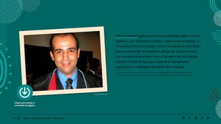 44 | 220 Caderno de Estudo Orientado - Pernambuco
Clique para baixar o
conteúdo da página
Foto: By Demosh
Marcelo Carneval ajudava os pais em uma plantação, depois se tornou
vigilante e, com dedicação aos estudos e objetivos bem planejados, se
tornou juiz de Direito no Paraná. O texto traz elementos importantes
para se compreender as escolhas de vida que ele tomou, bem como
seus cronogramas de estudo e como os fez dentro da meta traçada.
O próprio Marcelo destaca que o essencial é o planejamento,
a persistência e a dedicação, não desistir nem renunciar.
Jornal Dourados News. Disponível em: <http://www.douradosnews.com.br/especiais/de-menino-
pobre-a-juiz-uma-trajetoria-de-lutas-pela-realizacao-de-um-s/439379/>. Acesso em abr. 2020.
 