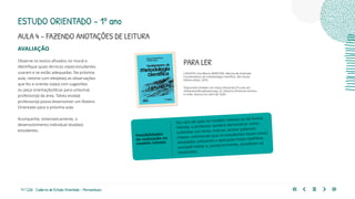 71 | 220 Caderno de Estudo Orientado - Pernambuco
AVALIAÇÃO
Observe os textos afixados no mural e
identifique quais técnicas os(as) estudantes
usaram e se estão adequadas. Na próxima
aula, retome com eles(elas) as observações
que fez e oriente-os(as) com sugestões
ou peça orientação/dicas para um(uma)
professor(a) da área. Talvez esse(a)
professor(a) possa desenvolver um Roteiro
Orientado para a próxima aula.
Acompanhe, sistematicamente, o
desenvolvimento individual dos(das)
estudantes.
No caso de aula no modelo remoto ou de forma
híbrida, o professor poderá demonstrar como
sublinhar um texto, marcar, anotar palavras-
chaves, solicitando que os estudantes façam essas
atividades utilizando a aplicação https://pdf4me.
com/pdf-editor e, posteriormente, socializem os
resultados.
Possibilidades
de realização no
modelo remoto
PARA LER
LAKATOS, Eva Maria; MARCONI, Marina de Andrade.
Fundamentos da metodologia científica. São Paulo:
Editora Atlas, 2010.
Disponível também em https://docente.ifrn.edu.br/
olivianeta/disciplinas/copy_of_historia-i/historia-ii/china-
e-india. Acesso em abril de 2020.
ESTUDO ORIENTADO – 1º ano
AULA 4 – FAZENDO ANOTAÇÕES DE LEITURA
 
