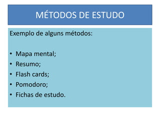 MÉTODOS DE ESTUDO
Exemplo de alguns métodos:
• Mapa mental;
• Resumo;
• Flash cards;
• Pomodoro;
• Fichas de estudo.
 
