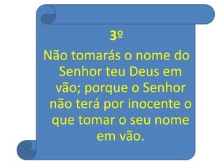 3º
Não tomarás o nome do
Senhor teu Deus em
vão; porque o Senhor
não terá por inocente o
que tomar o seu nome
em vão.
 