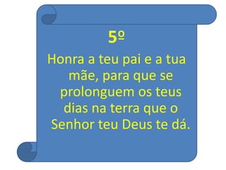 5º
Honra a teu pai e a tua
mãe, para que se
prolonguem os teus
dias na terra que o
Senhor teu Deus te dá.
 