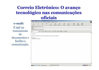 Correio Eletrônico: O avanço
   tecnológico nas comunicações
               oficiais
  e-mail:
  É ágil na
 transmissão
      de
documentos e
   facilita a
comunicação.
 