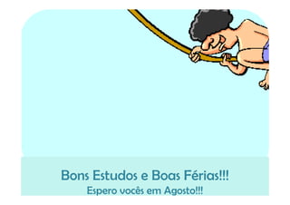 Bons Estudos e Boas Férias!!!
    Espero vocês em Agosto!!!
 