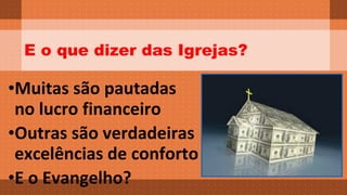 E o que dizer das Igrejas? 
•Muitas são pautadas 
no lucro financeiro 
•Outras são verdadeiras 
excelências de conforto 
•E o Evangelho? 
 