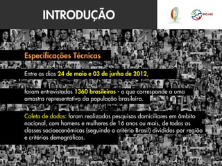 INTRODUÇÃO


Especificações Técnicas
 
Entre os dias 24 de maio e 03 de junho de 2012,


foram entrevistados 1360 brasilei...