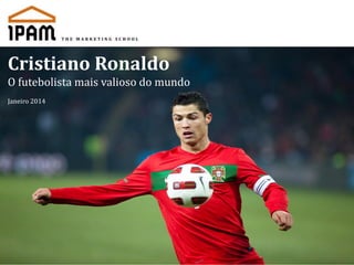 Cristiano Ronaldo
O futebolista mais valioso do mundo
Janeiro 2014

 