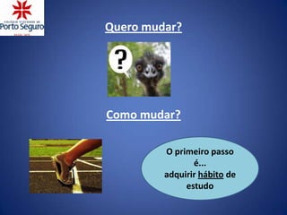 Quero mudar?




Como mudar?

         O primeiro passo
                é...
         adquirir hábito de
              estudo
 