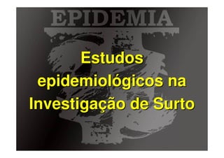 Estudos
 epidemiológicos na
Investigação de Surto

       Baixe gratuitamente materiais sobre epidemiologia - http://epilibertas.blogspot.com