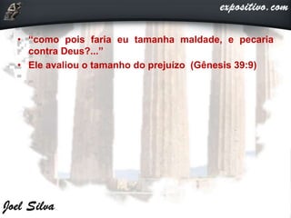 • “como pois faria eu tamanha maldade, e pecaria
contra Deus?...”
• Ele avaliou o tamanho do prejuízo (Gênesis 39:9)
 