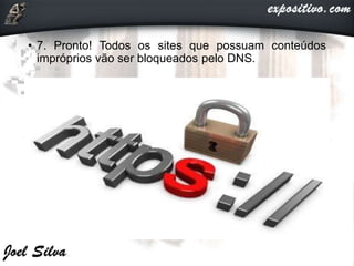 • 7. Pronto! Todos os sites que possuam conteúdos
impróprios vão ser bloqueados pelo DNS.
 