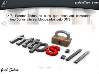 • 7. Pronto! Todos os sites que possuam conteúdos
impróprios vão ser bloqueados pelo DNS.
 