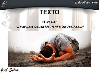TEXTO
Ef 3:14-15
“...Por Esta Causa Me Ponho De Joelhos...”
 