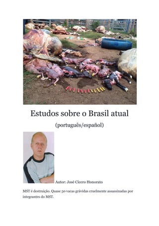 Estudos sobre o Brasil atual
(português/español)
Autor: José Cícero Honorato
MST é destruição. Quase 50 vacas grávidas cruelmente assassinadas por
integrantes do MST.
 