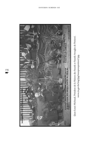 156
                                           f
                                                                                          estudos surdos 11i




(Jean-Louis Michaud, Président de la Maison des Sourds et Sourds-Aveugles de Poitiers).
                   www.cis.gov.br/img/jpg/interpretepoitiers2.jpg.
 