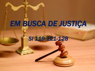 EM BUSCA DE JUSTIÇA
Sl 119:121-128
 