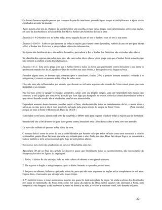 Os demais homens aqueles poucos que restaram depois do cataclismo, passado algum tempo se multiplicaram, e agora vivem
espalhados ao redor do mundo.
Agora porem, eles tem de obedecer às leis do Senhor sem escolha, porque varias pragas estão determinadas sobre estas nações,
em caso de desobediência as leis do REI dos REIS e Senhor dos Senhores de toda a terra.
Zacarias 14: 6-O Senhor será rei sobre toda a terra; naquele dia um só será o Senhor, e um só será o seu nome.
Zacarias 14:16a
18 - Todos os que restarem de todas as nações que vieram contra Jerusalém, subirão de ano em ano para adorar
o Rei, o Senhor dos Exércitos, e para celebrar a festa dos tabernaculos.
Se alguma das famílias da terra não subir a Jerusalém, para adorar o Rei o Senhor dos Exércitos, não virá sobre ela a chuva.
Se a família dos egípcios não subir, nem vier, não cairá sobre eles a chuva, virá a praga com que o Senhor ferirá as nações que
não subirem a celebrar a festa dos tabernaculos.
Zacarias 14:12 - Esta será a praga com que o Senhor ferirá a todos os povos que guerrearem contra Jerusalém: a sua carne se
apodrecerá estando eles de pé, apodrecer-lhes-ão os olhos nas suas órbitas, e lhes apodrecerá a língua na boca.
Passados alguns anos, os homens que sobraram apos o cataclismo, (Isaias. 24-6, e poucos homens restarão ) voltarão a se
reorganizar, e crescer em numero sobre a face de toda a terra.
Eles não mais são influenciados por satanás, que durante os mil anos seguintes do reinado de Cristo estará preso, para não
atrapalhar o seu reinado.
Não há mais como se apagar os pecados cometidos, senão com seu próprio sangue, cada um responderá pelo pecado que
cometeu, e será julgado por suas obras, a nação que fizer algo que desagrada ao senhor, sofrerá os danos determinados sobre o
que estiver fazendo errado, não a tolerâncias, mas lei sem misericórdia.
Dependerá somente destes homens, escolher servir a Deus, obedecendo-lhe todos os mandamentos da lei, e assim viver e
salvar-se, ou não, pois já não é mais possível a salvação pela graça através do sangue de Jesus Cristo. (Para entender
porque ler mais a frente O Homem um Plano de DEUS )
E passados os mil anos, satanás será solto de sua prisão, e liberto sairá para enganar e seduzir todas as nações que se formaram.
Satanás fará isto a fim de reuni-los para fazer guerra contra Jerusalém onde Cristo Reina sobre a terra com seus remidos
De novo são milhões de pessoas sobre a face da terra.
O numero deles é como as areias do mar e então liderados por Satanás virão por todos os lados como uma enxurrada e sitiarão
a Jerusalém, porém Deus fará com que esta seja retirada para o céu; Então dos céus Deus fará descer fogo e os consumirá a
todos e também a terra será consumida pelo fogo até sete palmos abaixo.
Novo céu e nova terra são criados para os salvos e Deus habita com eles.
Apocalipse 20 até ao final do capitulo 22 descreve quase que literalmente todos os acontecimentos, não necessitando de
interpretações salvo as figuras de linguagem:
1 Então, vi descer do céu um anjo; tinha na mão a chave do abismo e uma grande corrente.
2 Ele segurou o dragão, a antiga serpente, que é o diabo, Satanás, e o prendeu por mil anos;
3 lançou-o no abismo, fechou-o e pôs selo sobre ele, para que não mais enganasse as nações até se completarem os mil anos.
Depois disto, é necessário que ele seja solto pouco tempo.
4 Vi também tronos, e nestes sentaram-se aqueles aos quais foi dada autoridade de julgar. Vi ainda as almas dos decapitados
por causa do testemunho de Jesus, bem como por causa da palavra de Deus, tantos quantos não adoraram a besta, nem
tampouco a sua imagem, e não receberam a marca na fronte e na mão; e viveram e reinaram com Cristo durante mil anos.
22
 