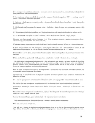 2 E a besta que vi era semelhante ao leopardo, e os seus pés, como os de urso, e a sua boca, como a de leão; e o dragão deu-lhe
o seu poder, e o seu trono, e grande poderio.
3 E vi uma de suas cabeças como ferida de morte,( refere-se a quase Extinção do papado em 1309 ) e a sua chaga mortal foi
curada; e toda a terra se maravilhou após a besta.
4 E adoraram o dragão que deu à besta o seu poder; e adoraram a besta, dizendo: Quem é semelhante à besta? Quem poderá
batalhar contra ela?
5 E foi-lhe dada uma boca para proferir grandes coisas e blasfêmias; e deu-se-lhe poder para continuar por quarenta e dois
meses.
6 E abriu a boca em blasfêmias contra Deus, para blasfemar do seu nome, e do seu tabernáculo, e dos que habitam no céu.
7 E foi-lhe permitido fazer guerra aos santos e vencê-los; e deu-se-lhe poder sobre toda tribo, e língua, e nação.
Mas o que mais chama atenção está em, Apocalipse 13-16 E faz que a todos, pequenos e grandes, ricos e pobres, livres e
servos, lhes seja posto um sinal na mão direita ou na testa,
17 para que ninguém possa comprar ou vender, senão aquele que tiver o sinal, ou o nome da besta, ou o número do seu nome
E chama atenção também estas Três mensagens a serem pregadas sobre toda a terra a fim de advertir os homens, de toda
nação, e tribo e língua, e povo, até o dia da vinda de Cristo elas são encontradas em Apoc 14: 6a
12, são elas:
1-Temei a Deus e daí-lhe glória, porque vinda é a hora do seu juízo. Adorai aquele que fez o céu, e a terra, e o mar, e as fontes
das águas.
2-Caiu, caiu Babilônia, aquela grande cidade, que a todas as nações deu a beber do vinho da ira da sua prostituição.
3-Se alguém adorar a besta e a sua imagem e receber o sinal na testa ou na mão, também o tal beberá do vinho da ira de Deus,
que se deitou, não misturado, no cálice da sua ira, e será atormentado com fogo e enxofre diante dos santos anjos e diante do
Cordeiro, a fumaça do seu tormento sobe para todo o sempre; e não têm repouso, nem de dia nem de noite, os que adoram a
besta e sua imagem e aquele que receber o sinal do seu nome.
Estas são as três advertências, mas o que nos da uma pista sobre o que é e como seria este sinal da besta sobre os homens, está
no comentário do anjo, logo após as advertências.
Apocalipse cap. 14 versículo 12 assim diz: Aqui está a paciência dos santos; aqui estão os que guardam os mandamentos de
Deus e a fé em Jesus.
Ora o anjo diz: que segurança, confiança e calma estão com os santos, com os que guardam os mandamentos e a fé em Jesus.
Isto significa dizer que, quem guardar os mandamentos e a fé em Jesus não precisa temer o sinal da besta, mas por quê?
Temer a Deus. Dar adoração somente ao Deus criador de todas as coisas, nos imuniza, e não nos deixa ser marcado com o sinal
da besta.
Mas também é muito intrigante em suas advertências, o por que Deus faz questão de se identificar para nós como o Deus que
criou o céu a terra o mar e as fontes das águas...
O porquê de esta identificação, que se refere à criação é tão importante, veremos mais adiante.
Vemos que estas advertências têm relação direta com o primeiro e segundo dos dez mandamentos.
*Não terás outros deuses diante de mim.
*Não farás para ti imagem de escultura, nem semelhança alguma do que há em cima no céu, nem embaixo na terra, nem nas
águas debaixo da terra; Não as adorarás, nem lhe darás culto; porque eu, o Senhor, teu Deus, sou Deus zeloso, que visito a
29
 