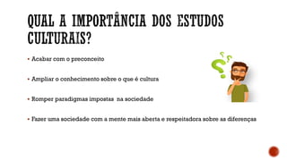  Acabar com o preconceito
 Ampliar o conhecimento sobre o que é cultura
 Romper paradigmas impostas na sociedade
 Fazer uma sociedade com a mente mais aberta e respeitadora sobre as diferenças
 