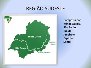 REGIÃO SUDESTEComposta por Minas Gerais, São Paulo, Rio de Janeiro e Espírito Santo.