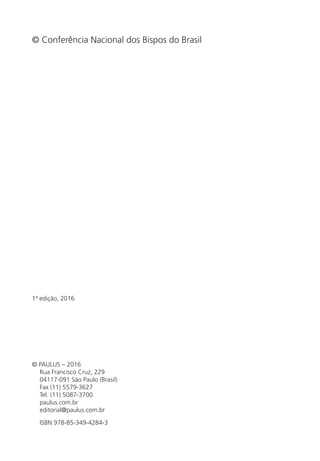 © Paulus – 2016
Rua Francisco Cruz, 229
04117-091 São Paulo (Brasil)
Fax (11) 5579-3627
Tel. (11) 5087-3700
paulus.com.br
editorial@paulus.com.br
ISBN 978-85-349-4284-3
© Conferência Nacional dos Bispos do Brasil
1ª edição, 2016
 