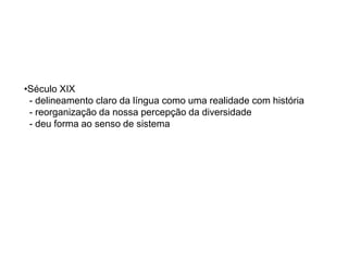 as línguas mudam no tempo, pode-se relacionar grupos de línguas porque elas têm uma demonstrável origem comum, é possível reconstruir , por comparações e inferências, vários aspectos desses estágios anteriores